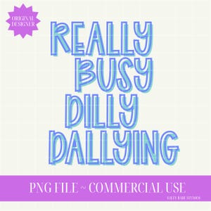 May include: A digital design with the words "REALLY BUSY DILLY DALLYING" in blue and teal layered text. The design includes a purple starburst and a purple banner with text indicating a PNG file for commercial use.