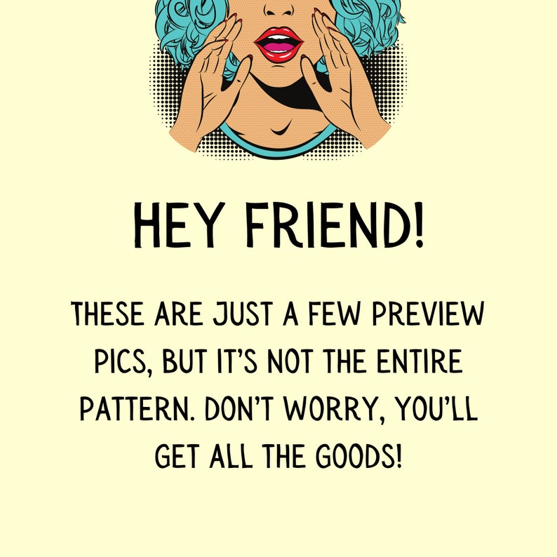 May include: A pop art style illustration of a woman with blue hair and red lips, with her hands covering her mouth, and the text "HEY FRIEND! THESE ARE JUST A FEW PREVIEW PICS, BUT IT'S NOT THE ENTIRE PATTERN. DON'T WORRY, YOU'LL GET ALL THE GOODS!"