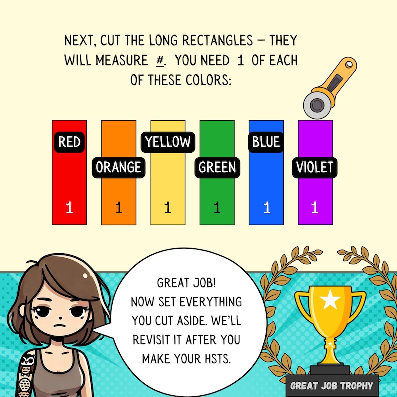May include: A colorful chart with six rectangles, each a different color: red, orange, yellow, green, blue, and violet. Each rectangle has the number "1" written below it. The text above the chart reads "NEXT, CUT THE LONG RECTANGLES - THEY WILL MEASURE #. YOU NEED 1 OF EACH OF THESE COLORS:". Below the chart is a cartoon of a person with a speech bubble that reads "GREAT JOB! NOW SET EVERYTHING YOU CUT ASIDE. WE'LL REVISIT IT AFTER YOU MAKE YOUR HSTS.". A gold trophy with a star on top is to the right of the speech bubble.