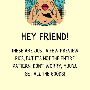 May include: A pop art style illustration of a woman with blue hair and red lips, with her hands covering her mouth, saying "HEY FRIEND! THESE ARE JUST A FEW PREVIEW PICS, BUT IT'S NOT THE ENTIRE PATTERN. DON'T WORRY, YOU'LL GET ALL THE GOODS!"