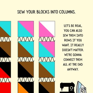 May include: A diagram showing how to sew fabric blocks into columns. The text reads "Sew your blocks into columns. Let's be real, you can also sew them into rows if you want. It really doesn't matter. We're gonna connect them all at the end anyway."