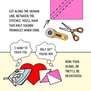 May include: A step-by-step illustration showing how to cut and iron fabric triangles. The text reads "Cut along the drawn line, between the stitches. You'll have two half-square-triangles when done." and "Iron your seams, or they'll be devastated."