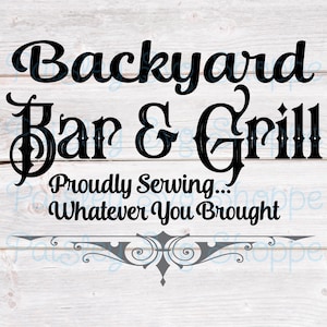 May include: Black and white sign with the text "Backyard Bar & Grill" and the phrase "Proudly Serving... Whatever You Brought".