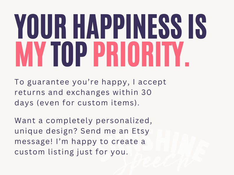 May include: Text on a cream background reads "YOUR HAPPINESS IS MY TOP PRIORITY." Additional text states returns and exchanges are accepted within 30 days. Contact for custom designs.