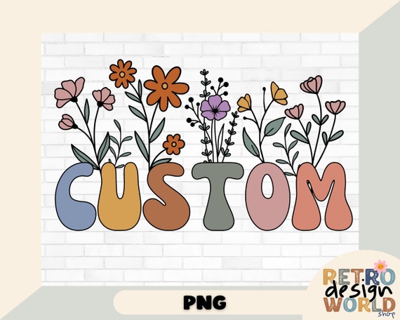 Retro Flowers Custom Text Png, Custom Design Png File, Retro Floral Shirt Desig, Custom Png for Print a Gift, DIY Gift Idea, Retro Shirt Png
