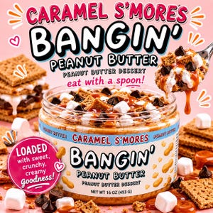 May include: A clear plastic jar of Caramel S'mores Bangin' Peanut Butter dessert with a net weight of 453 grams. The label features the product name, text stating eat with a spoon, and a pink circle with text loaded with sweet, crunchy, creamy goodness.