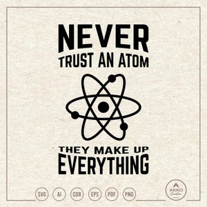 May include: Black and white graphic design with the text "NEVER TRUST AN ATOM THEY MAKE UP EVERYTHING". The graphic features a stylized atom with a nucleus and orbiting electrons.