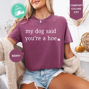 My Dog Said You&#39;re A Hoe TShirt, Dog Lover Comfort Colors® Shirt, Funny Dog Moms Shirt, Animal Lover Gift, Dog Mom Gift,Shirt for Dog Lovers