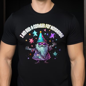 I Am But A Conduit For Nonsense T-Shirt, Silly Wizard TShirt, Funny Magic Shirt, Meme Shirts, Funny Gift Shirt, Joke Party Tee, Wacky Shirt Black