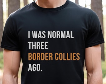 I was normal three Border Collies ago Shirt, Collie Shirt, Dog Dad Gift, Dog Dad shirt, Husband Gift, Gift to Him, Dog Lover Shirt, Dad tee