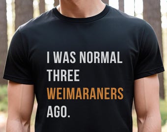 I was normal three Weimaraners ago Shirt, Weimaraners tee, Dog Dad Gift, Dog Dad shirt, Husband Gift, Gift to Him, Dog Lover Shirt, Dad tee