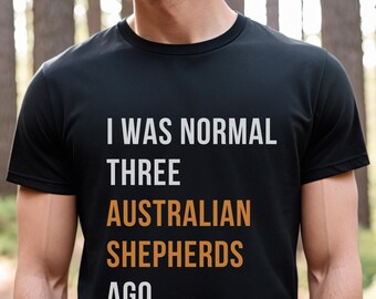 I was normal three Australian Shepherds ago Shirt, Shepherds Shirt, Dog Dad Gift, Dog Dad shirt, Husband Gift, Gift to Him, Dog Lover Shirt