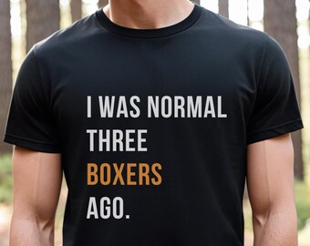 I was normal three Boxers ago Shirt, Boxers Shirt, Dog Dad Gift, Dog Dad shirt, Husband Gift, Gift to Him, Dog Lover Shirt, Boxers Dad tee
