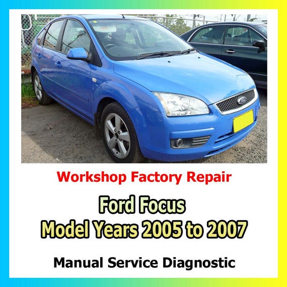 Ford Focus Model Years 2005 to 2007 Factory Service Manual for engine, gearbox, driveline, chassis, suspension, brakes, wiring diagrams