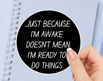 Just Because I'm Awake Doesn't Mean I'm Ready To Do Things Vinyl Sticker