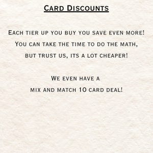 May include: Text on a white background that reads "CARD DISCOUNTS" in all caps. Below the title, the text reads "EACH TIER UP YOU BUY YOU SAVE EVEN MORE! YOU CAN TAKE THE TIME TO DO THE MATH, BUT TRUST US, ITS A LOT CHEAPER! WE EVEN HAVE A MIX AND MATCH 10 CARD DEAL!"