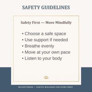 May include: A cream-colored graphic with the text "SAFETY GUIDELINES" at the top. The text "Safety First - Move Mindfully" is followed by bullet points: Choose a safe space, Use support if needed, Breathe evenly, Move at your own pace, and Listen to your body.