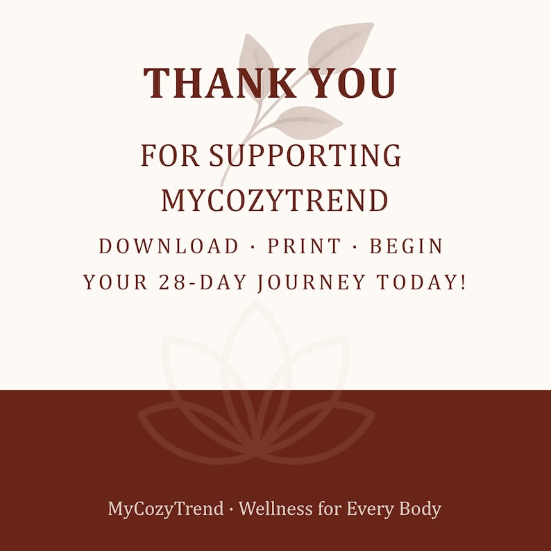 May include: A digital graphic with the text "THANK YOU FOR SUPPORTING MYCOZYTREND". The image also includes the text "DOWNLOAD PRINT BEGIN YOUR 28-DAY JOURNEY TODAY!" and "MyCozyTrend. Wellness for Every Body". The background is cream and brown.