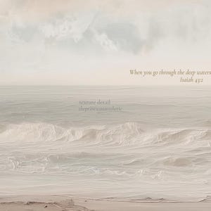 May include: A serene seascape print with soft, muted tones of beige and gray. The image features gentle waves rolling onto a sandy shore under a cloudy sky. Text reads "When you go through the deep waters Isaiah 43:2" and "texture detail theprintwasaesthetic".