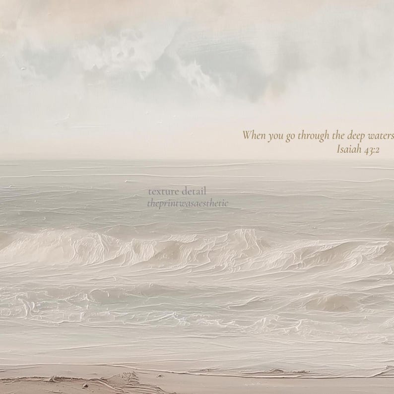 May include: A serene seascape print with soft, muted tones of beige and gray. The image features gentle waves rolling onto a sandy shore under a cloudy sky. Text reads "When you go through the deep waters Isaiah 43:2" and "texture detail theprintwasaesthetic".