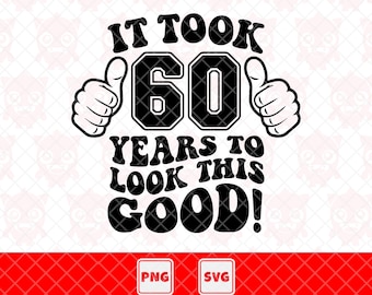 It Took 60 Years To Looks This Good Svg, 60th Birthday Tshirt Svg, Sixtieth Birthday Party, Funny Birthday Gift. Vector Cut File For Cricut.