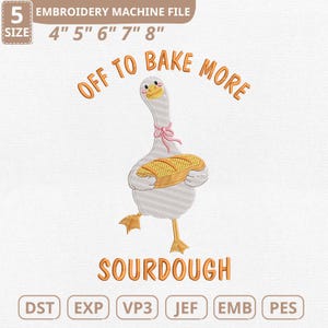 May include: An embroidery machine file featuring a cartoon goose holding a loaf of bread. The goose is white with yellow feet and beak, wearing a pink bow. Text reads "Off to Bake More" and "Sourdough". Includes sizes 4", 5", 6", 7", and 8".