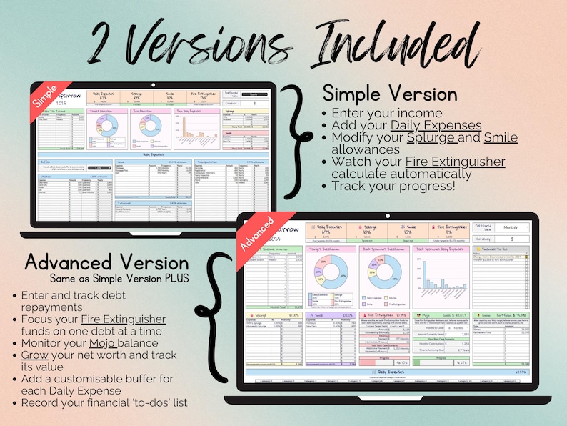2 Versions Included

Simple Version:
- Enter your income
- Add your Daily Expenses
- Modify your Splurge and Smile allowances
- Watch your Fire Extinguisher calculate automatically
- Track your progress!

Advanced Version:
- Enter and track debt repayments
- Focus your Fire Extinguisher funds on one debt at a time
- Monitor your Mojo balance
- Grow your net worth and track its value
- Add a customisable buffer for each Daily Expense
- Record your financial ‘to-dos’ list