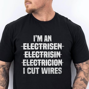 I&#39;m An Electrician I Cut Wires Hilarious Saying T-Shirt, Unique Funny Joke Gift T-Shirt For Electrician, Christmas Gift For Dad