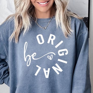 Be Original Sweatshirt, Comfort Colors Motivational Sweatshirts , Be Original Shirt, Motivational Sayings, Inspirational Shirts, Be Yourself