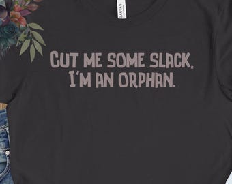 Cut Me Some Slack I'm an Orphan, snarky bereavement shirt, funny dark family humor, slightly macabre funeral condolence gift tee