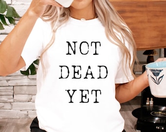 Not Dead Yet, snarky shirt for dealing with grief, illness, dark humor for survivors, morbid and sarcastic unisex Bella Canvas tee
