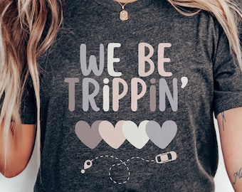 We Be Trippin, Girls Trip T-shirt, Cute Family Road Tripping, Car Trip Cute Vacation Shirt, Girls Weekend Shirt, Gathering with Friends Tee