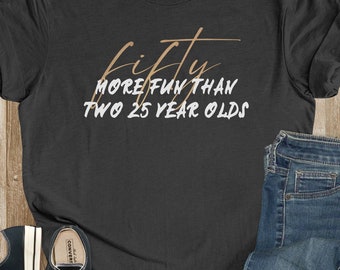 50 More Fun Than Two 25-Year-Olds 50th Birthday Party Shirt, Funny Bday Wear, Fiftieth Bash, Snarky Milestone Half Century Sarcastic Tee