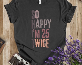 Tellement heureux que j'ai 25 ans, chemise sarcastique 50e anniversaire, t-shirt drôle pour voyage de filles, t-shirts de fête, cadeau sarcastique unisexe pour amis