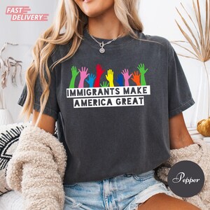 Comfort Colors Immigrants Make America Great Shirt, Progressive Activism Shirt, Pro Immigration Shirt, Political Shirt, Inclusion Gift Idea