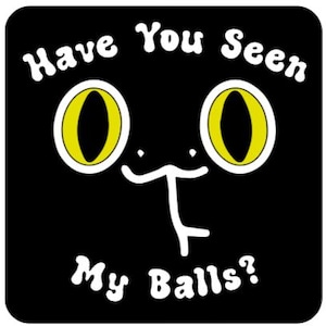 May include: Black square with a cartoon cat face and the text "Have You Seen My Balls?" in white, rounded letters. The cat has yellow eyes with white outlines.