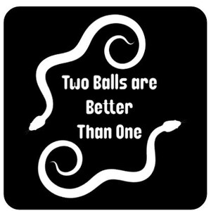 May include: Black and white graphic design with two snakes forming a heart shape. The text reads "Two Balls are Better Than One".