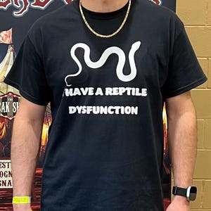 May include: A black t-shirt with a white snake graphic and the text "I HAVE A REPTILE DYSFUNCTION".