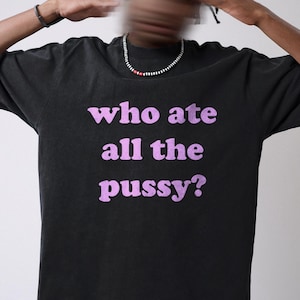 Who Ate All The P*ssy T-Shirt, Funny Y2K Shirt, Trendy Graphic Tee, Meme Core Tee, Ironic Meme Shirt, Gen Z Tee, 2000s Aesthetic Tee