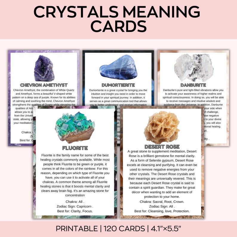 May include: A set of printable crystal meaning cards. The cards feature images of various crystals like Chevron Amethyst, Dumortierite, Fluorite, Danburite, and Desert Rose. Each card includes the crystal's name, description, and properties. The cards are 4.1" x 5.5" and come in a set of 120.