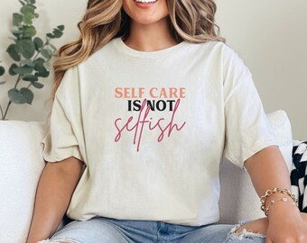 Self Care is Not Selfish Shirt, Motivational T-Shirt, Self Love Shirt, Shirts for Women, Gifts for Women, Positive T-Shirts