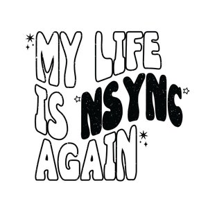 May include: Black and white graphic text that reads "My life is *NSYNC again" with stars around the text.