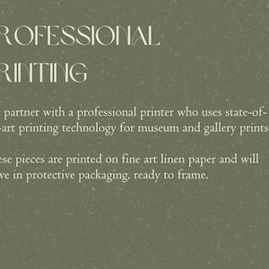 May include: Text on a green background that reads "PROFESSIONAL PRINTING".  We partner with a professional printer who uses state-of-the-art printing technology for museum and gallery prints. These pieces are printed on fine art linen paper and will arrive in protective packaging, ready to frame.