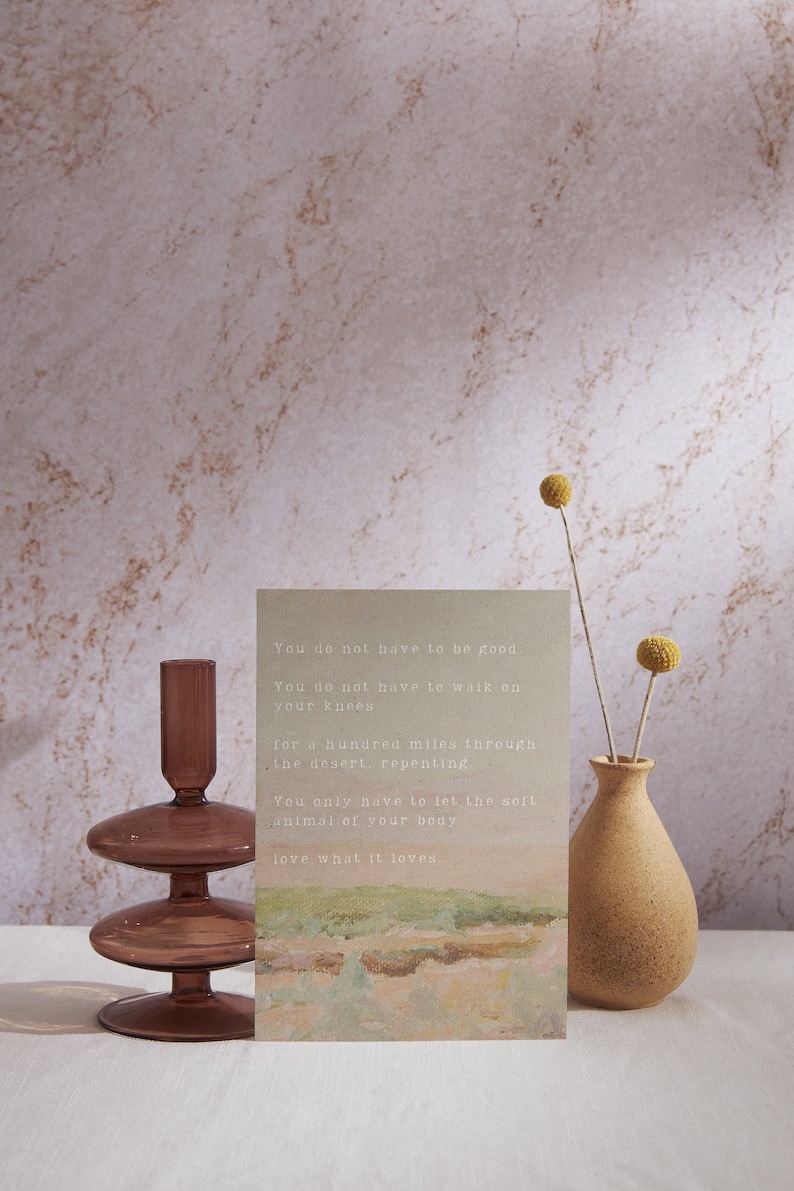 May include: A card with a watercolor background and text that reads: "You do not have to be good. You do not have to walk on your knees for a hundred miles through the desert, repenting. You only have to let the soft animal of your body love what it loves."