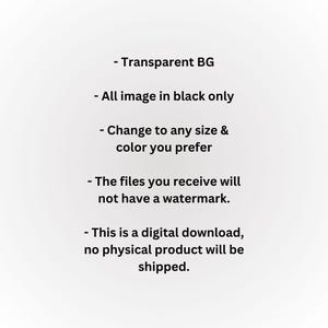 May include: Text on a white background with the following information: Transparent BG, All image in black only, Change to any size & color you prefer, The files you receive will not have a watermark, This is a digital download, no physical product will be shipped.