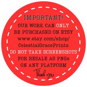 May include: A red circular graphic with white dashed border and black text. The text reads "IMPORTANT! OUR WORK CAN ONLY BE PURCHASED ON ETSY www.etsy.com/shop/CelestialGracePrints DO NOT TAKE SCREENSHOTS FOR RESALE AS PNGS ON ANY PLATFORM Thank you."