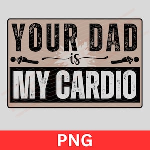 May include: Black and white graphic with a distressed look. The text reads "Your Dad is My Cardio" with a stylized stick figure running on either side of the text.