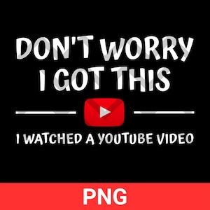 Don't Worry I Got This I Watched A YouTube Video PNG