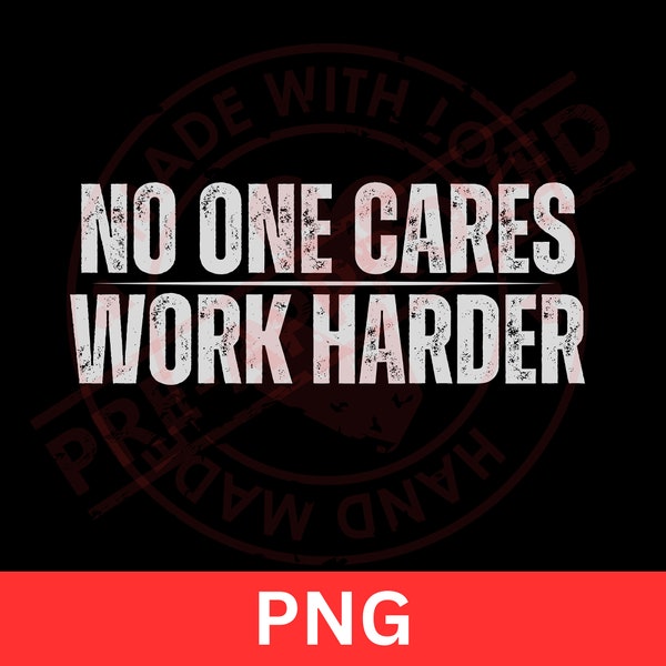 No One Cares Work Harder Digital Download PNG