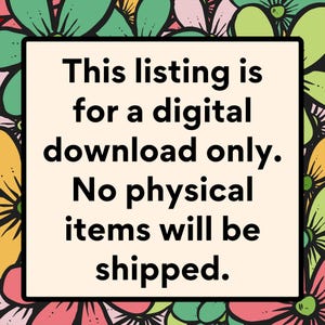 May include: A digital download listing announcement on a cream background, framed by a black border. The text reads: "This listing is for a digital download only. No physical items will be shipped." The background features a floral pattern.